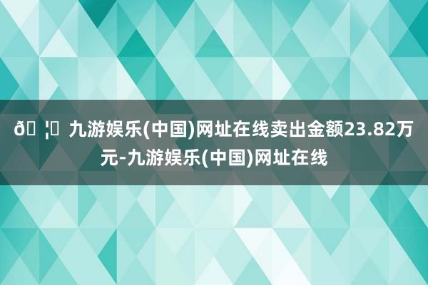 🦄九游娱乐(中国)网址在线卖出金额23.82万元-九游娱乐(中国)网址在线