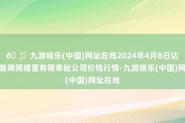 🦄九游娱乐(中国)网址在线2024年4月8日达州市恢复阛阓措置有限牵扯公司价钱行情-九游娱乐(中国)网址在线