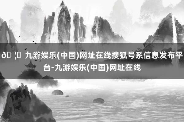 🦄九游娱乐(中国)网址在线搜狐号系信息发布平台-九游娱乐(中国)网址在线