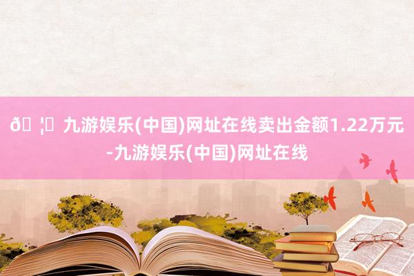 🦄九游娱乐(中国)网址在线卖出金额1.22万元-九游娱乐(中国)网址在线