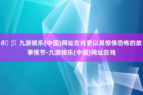 🦄九游娱乐(中国)网址在线更以其惊悚恐怖的故事情节-九游娱乐(中国)网址在线