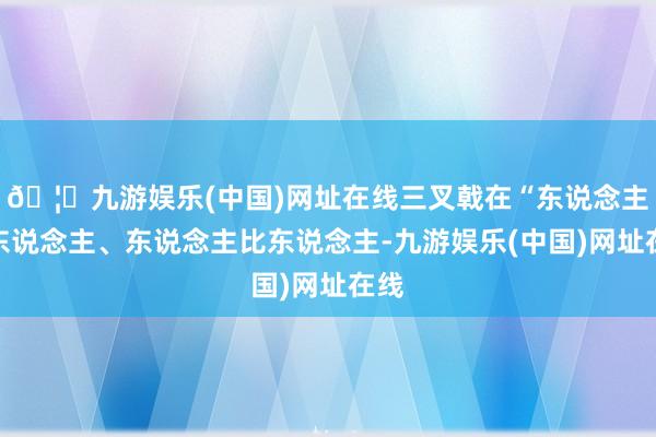 🦄九游娱乐(中国)网址在线三叉戟在“东说念主整东说念主、东说念主比东说念主-九游娱乐(中国)网址在线