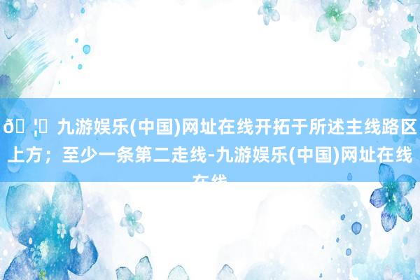 🦄九游娱乐(中国)网址在线开拓于所述主线路区上方；至少一条第二走线-九游娱乐(中国)网址在线