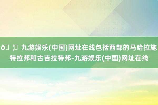 🦄九游娱乐(中国)网址在线包括西部的马哈拉施特拉邦和古吉拉特邦-九游娱乐(中国)网址在线