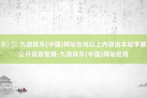 🦄九游娱乐(中国)网址在线以上内容由本站字据公开信息整理-九游娱乐(中国)网址在线