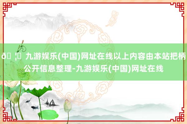 🦄九游娱乐(中国)网址在线以上内容由本站把柄公开信息整理-九游娱乐(中国)网址在线