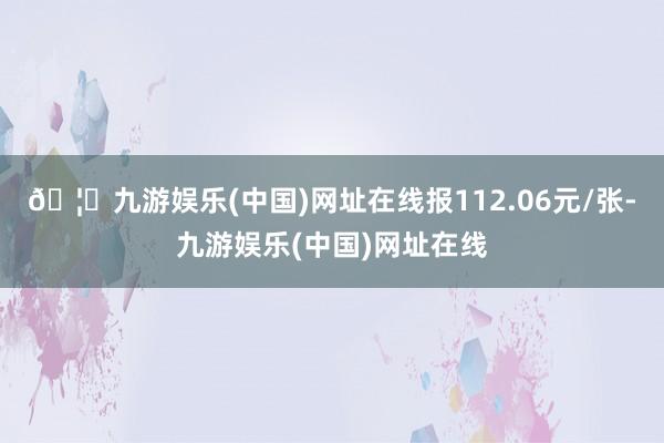 🦄九游娱乐(中国)网址在线报112.06元/张-九游娱乐(中国)网址在线