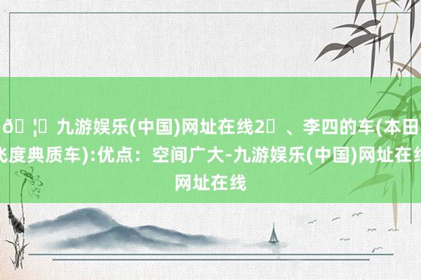 🦄九游娱乐(中国)网址在线2️、李四的车(本田飞度典质车):优点：空间广大-九游娱乐(中国)网址在线