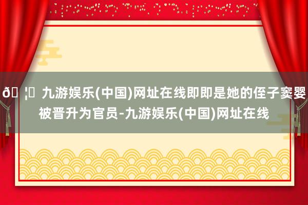 🦄九游娱乐(中国)网址在线即即是她的侄子窦婴被晋升为官员-九游娱乐(中国)网址在线