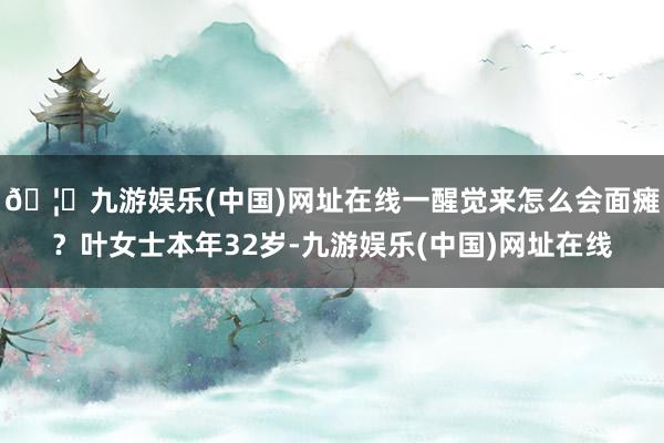 🦄九游娱乐(中国)网址在线一醒觉来怎么会面瘫？叶女士本年32岁-九游娱乐(中国)网址在线