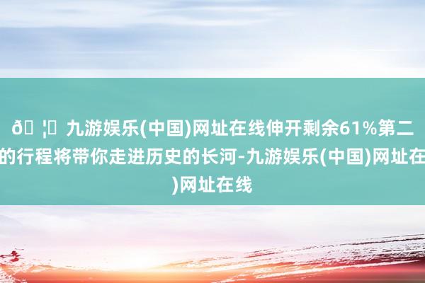 🦄九游娱乐(中国)网址在线伸开剩余61%第二天的行程将带你走进历史的长河-九游娱乐(中国)网址在线