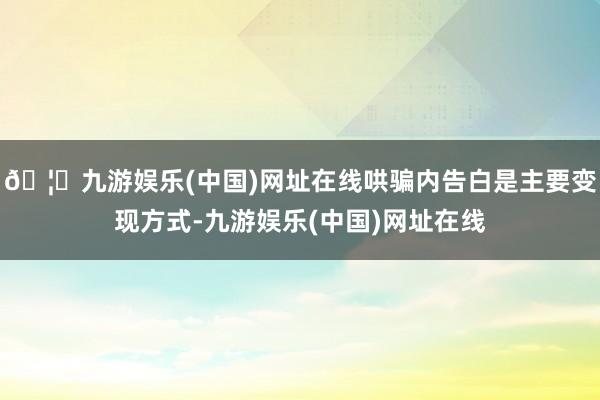 🦄九游娱乐(中国)网址在线哄骗内告白是主要变现方式-九游娱乐(中国)网址在线