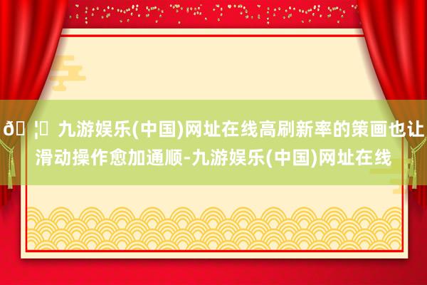 🦄九游娱乐(中国)网址在线高刷新率的策画也让滑动操作愈加通顺-九游娱乐(中国)网址在线