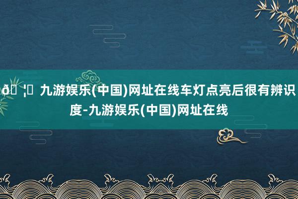 🦄九游娱乐(中国)网址在线车灯点亮后很有辨识度-九游娱乐(中国)网址在线