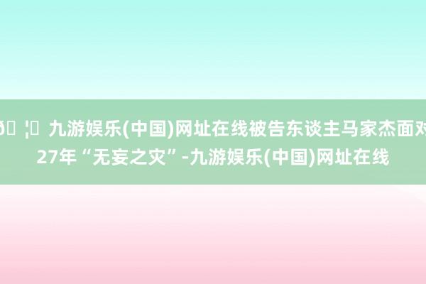 🦄九游娱乐(中国)网址在线被告东谈主马家杰面对27年“无妄之灾”-九游娱乐(中国)网址在线