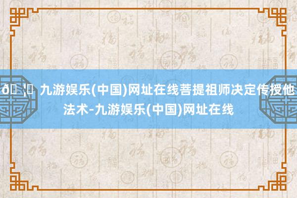 🦄九游娱乐(中国)网址在线菩提祖师决定传授他法术-九游娱乐(中国)网址在线