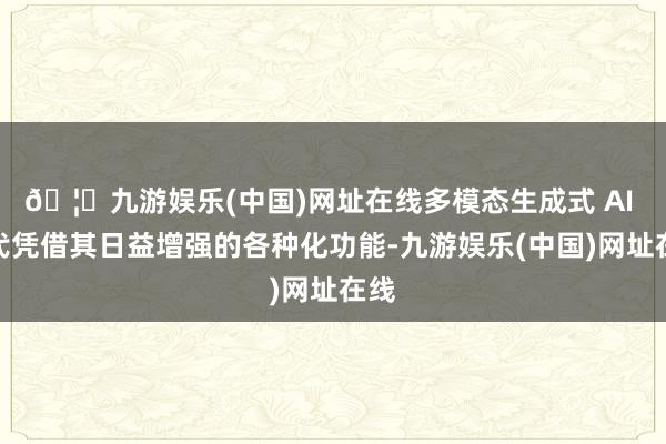 🦄九游娱乐(中国)网址在线多模态生成式 AI 时代凭借其日益增强的各种化功能-九游娱乐(中国)网址在线