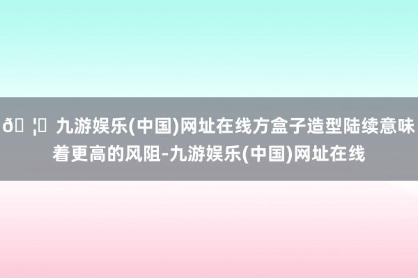 🦄九游娱乐(中国)网址在线方盒子造型陆续意味着更高的风阻-九游娱乐(中国)网址在线