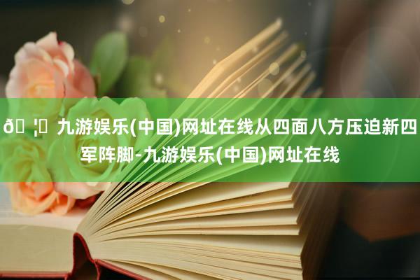 🦄九游娱乐(中国)网址在线从四面八方压迫新四军阵脚-九游娱乐(中国)网址在线