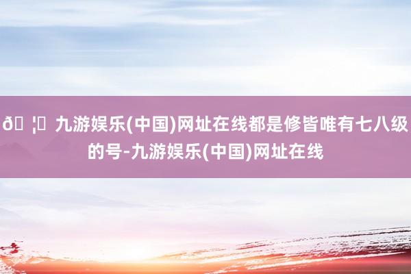 🦄九游娱乐(中国)网址在线都是修皆唯有七八级的号-九游娱乐(中国)网址在线