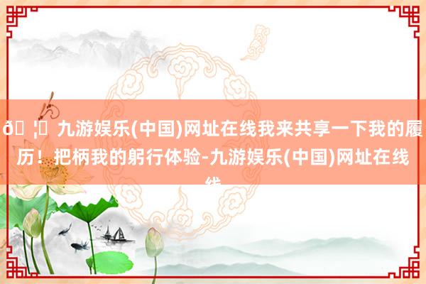 🦄九游娱乐(中国)网址在线我来共享一下我的履历！把柄我的躬行体验-九游娱乐(中国)网址在线