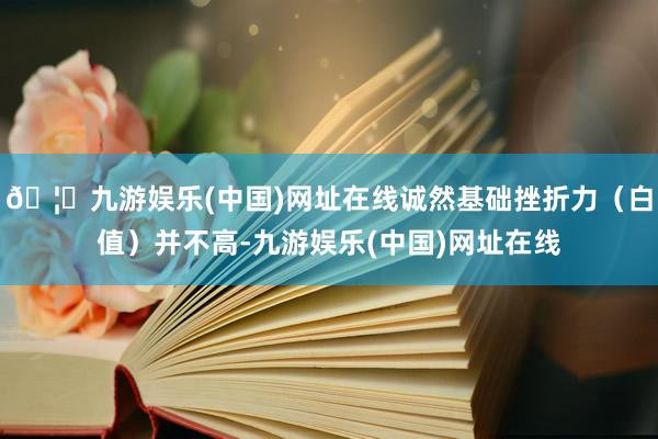 🦄九游娱乐(中国)网址在线诚然基础挫折力（白值）并不高-九游娱乐(中国)网址在线