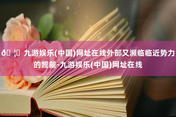 🦄九游娱乐(中国)网址在线外部又濒临临近势力的觊觎-九游娱乐(中国)网址在线