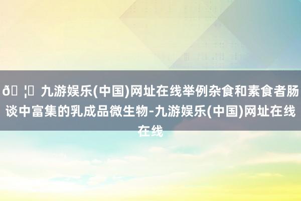 🦄九游娱乐(中国)网址在线举例杂食和素食者肠谈中富集的乳成品微生物-九游娱乐(中国)网址在线