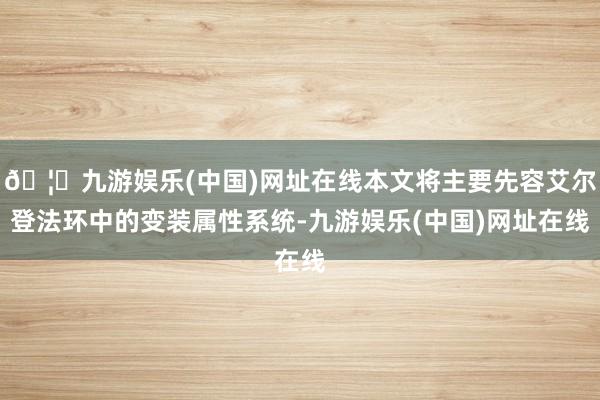 🦄九游娱乐(中国)网址在线本文将主要先容艾尔登法环中的变装属性系统-九游娱乐(中国)网址在线