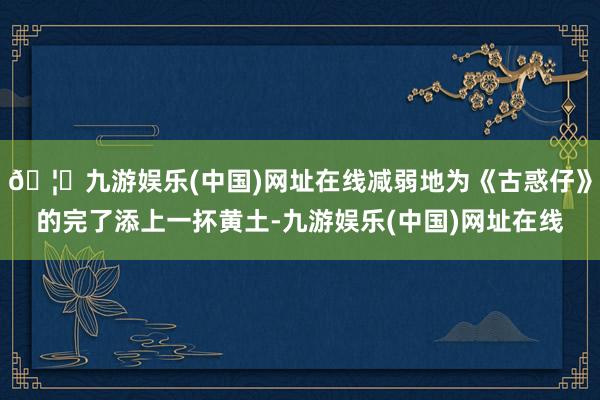 🦄九游娱乐(中国)网址在线减弱地为《古惑仔》的完了添上一抔黄土-九游娱乐(中国)网址在线