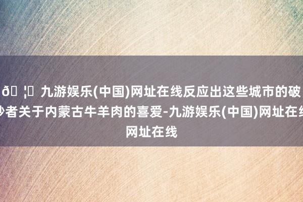 🦄九游娱乐(中国)网址在线反应出这些城市的破钞者关于内蒙古牛羊肉的喜爱-九游娱乐(中国)网址在线